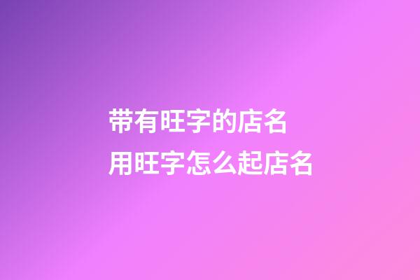 带有旺字的店名 用旺字怎么起店名-第1张-店铺起名-玄机派